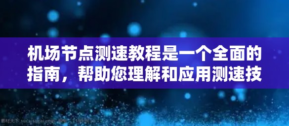 机场节点测速教程是一个全面的指南,帮助您理解和应用测速技术。以下是一个结构化的指南,涵盖数据收集、分析、工具使用、操作指南以及注意事项 机场节点测速教程是一个全面的指南,帮助您理解和应用测速技术。以下是一个结构化的指南,涵盖数据收集、分析、工具使用、操作指南以及注意事项