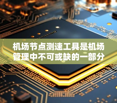 机场节点测速工具是机场管理中不可或缺的一部分，它们通过实时监测飞行器的动态，帮助机场管理人员优化飞行器的运行，确保机场的安全和秩序。以下是几个常用的测速工具推荐，以及它们的特点和适用场景