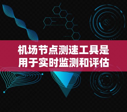 机场节点测速工具是用于实时监测和评估飞行器飞行状态的设备,主要功能包括飞行状态观察、异常行为检测和数据传输。以下是详细的使用说明 机场节点测速工具是用于实时监测和评估飞行器飞行状态的设备,主要功能包括飞行状态观察、异常行为检测和数据传输。以下是详细的使用说明