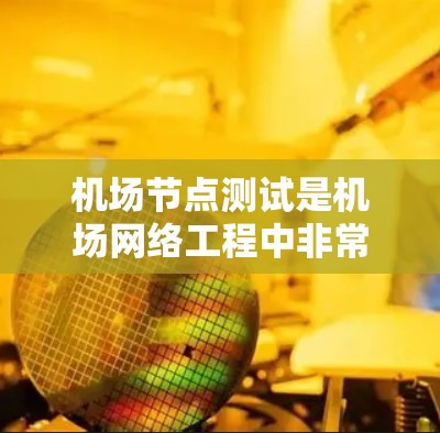 机场节点测试是机场网络工程中非常重要的一部分，用于评估机场网络设备的性能、稳定性以及网络配置的有效性。以下是关于机场节点测试的详细步骤和方法