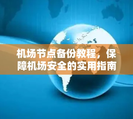 机场节点备份教程,保障机场安全的实用指南 机场节点备份教程,保障机场安全的实用指南