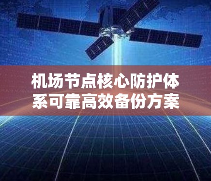 机场节点核心防护体系可靠高效备份方案 机场节点核心防护体系可靠高效备份方案