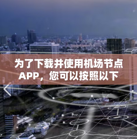 为了下载并使用机场节点APP,您可以按照以下步骤操作 为了下载并使用机场节点APP,您可以按照以下步骤操作