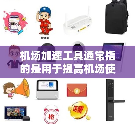 机场加速工具通常指的是用于提高机场使用效率、缩短等待时间或加快乘客到达目的地速度的设备或技术。以下是一些常见的机场加速工具及其用途 机场加速工具通常指的是用于提高机场使用效率、缩短等待时间或加快乘客到达目的地速度的设备或技术。以下是一些常见的机场加速工具及其用途