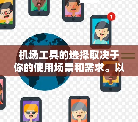 机场工具的选择取决于你的使用场景和需求。以下是一些常见且实用的机场工具,根据你的具体需求来选择 机场工具的选择取决于你的使用场景和需求。以下是一些常见且实用的机场工具,根据你的具体需求来选择