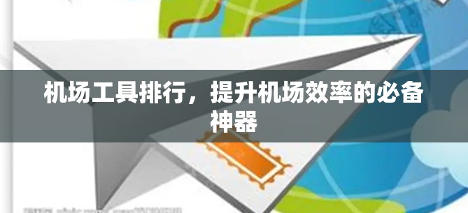 机场工具排行，提升机场效率的必备神器