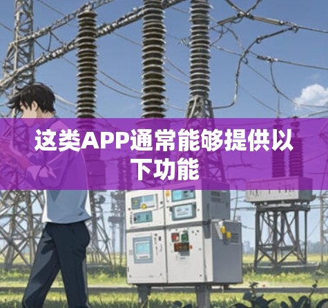 这类APP通常能够提供以下功能 这类APP通常能够提供以下功能