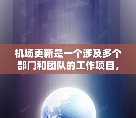 机场更新是一个涉及多个部门和团队的工作项目,旨在提升机场的服务质量和效率。以下是机场更新的常见步骤和内容,以及需要注意的事项 机场更新是一个涉及多个部门和团队的工作项目,旨在提升机场的服务质量和效率。以下是机场更新的常见步骤和内容,以及需要注意的事项