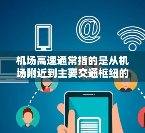 机场高速通常指的是从机场附近到主要交通枢纽的高速公路。这些高速线路的设计旨在为旅客提供便捷的出行方式,通常包括以下特点 机场高速通常指的是从机场附近到主要交通枢纽的高速公路。这些高速线路的设计旨在为旅客提供便捷的出行方式,通常包括以下特点