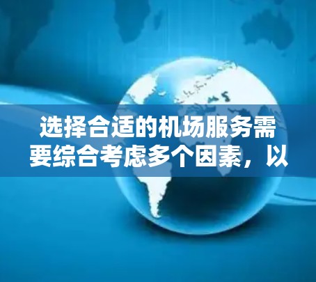 选择合适的机场服务需要综合考虑多个因素,以下是一些选择机场服务的技巧和建议 选择合适的机场服务需要综合考虑多个因素,以下是一些选择机场服务的技巧和建议