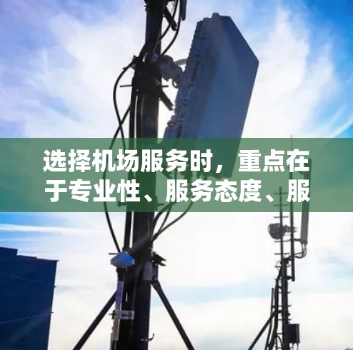 选择机场服务时,重点在于专业性、服务态度、服务细节、人员培训、分类准确性以及丢失提醒等方面。以下是详细的指南 选择机场服务时,重点在于专业性、服务态度、服务细节、人员培训、分类准确性以及丢失提醒等方面。以下是详细的指南