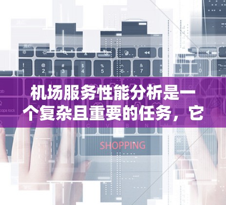 机场服务性能分析是一个复杂且重要的任务，它涉及人员、设备、服务流程等多个方面。为了全面评估机场服务性能，可以按照以下步骤进行分析