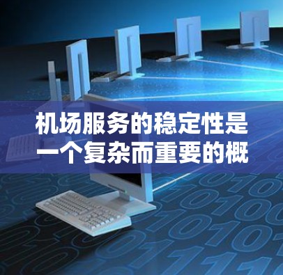 机场服务的稳定性是一个复杂而重要的概念，影响着乘客的体验和机场运营的效率。以下是对机场服务稳定性的分析和建议