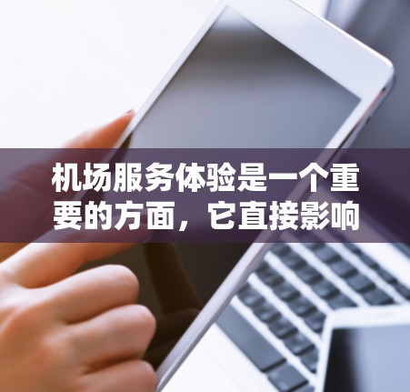 机场服务体验是一个重要的方面,它直接影响着乘客的舒适度、效率和满意度。以下是对机场服务体验的分析 机场服务体验是一个重要的方面,它直接影响着乘客的舒适度、效率和满意度。以下是对机场服务体验的分析