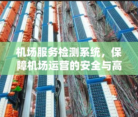 机场服务检测系统,保障机场运营的安全与高效 机场服务检测系统,保障机场运营的安全与高效