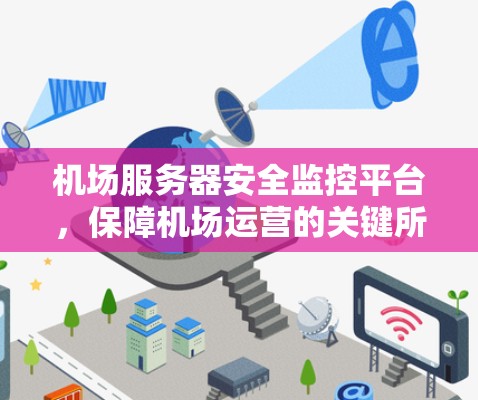 机场服务器安全监控平台,保障机场运营的关键所在 机场服务器安全监控平台,保障机场运营的关键所在