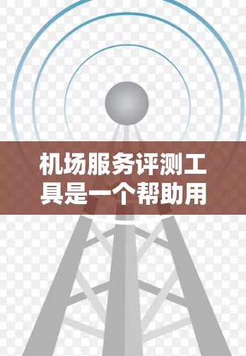 机场服务评测工具是一个帮助用户评估和了解机场服务效率、舒适度和质量的工具。它通过全面的评价和反馈，帮助客户和工作人员优化机场服务。以下是工具的基本介绍