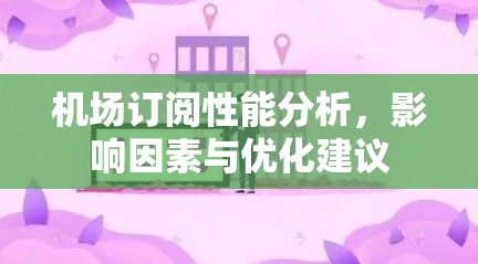 机场订阅性能分析,影响因素与优化建议 机场订阅性能分析,影响因素与优化建议