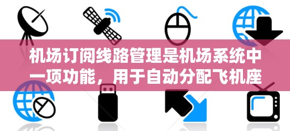 机场订阅线路管理是机场系统中一项功能,用于自动分配飞机座位,确保乘客有合适的座位,提高效率和用户体验。以下是对这一功能的详细总结 机场订阅线路管理是机场系统中一项功能,用于自动分配飞机座位,确保乘客有合适的座位,提高效率和用户体验。以下是对这一功能的详细总结