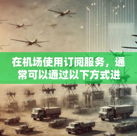 在机场使用订阅服务，通常可以通过以下方式进行