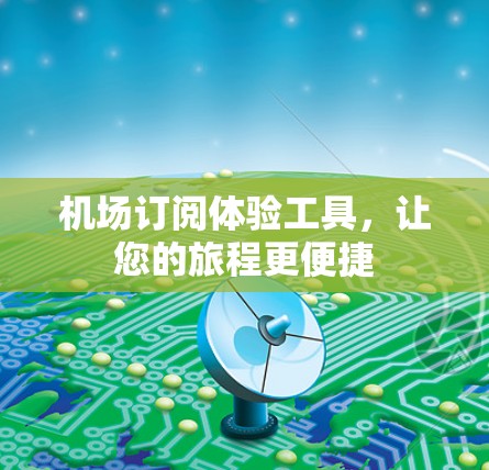 机场订阅体验工具，让您的旅程更便捷