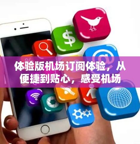 体验版机场订阅体验,从便捷到贴心,感受机场的专属时光 体验版机场订阅体验,从便捷到贴心,感受机场的专属时光