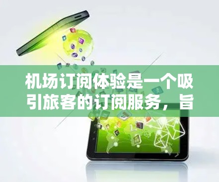 机场订阅体验是一个吸引旅客的订阅服务,旨在提供便利和实惠的体验。以下是对该订阅体验的详细分析 机场订阅体验是一个吸引旅客的订阅服务,旨在提供便利和实惠的体验。以下是对该订阅体验的详细分析