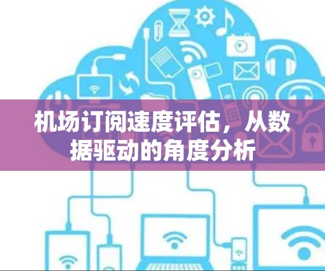 机场订阅速度评估,从数据驱动的角度分析 机场订阅速度评估,从数据驱动的角度分析