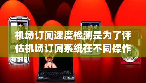 机场订阅速度检测是为了评估机场订阅系统在不同操作和请求类型下的响应速度和稳定性。以下是 airport订阅速度检测的步骤和方法 机场订阅速度检测是为了评估机场订阅系统在不同操作和请求类型下的响应速度和稳定性。以下是 airport订阅速度检测的步骤和方法