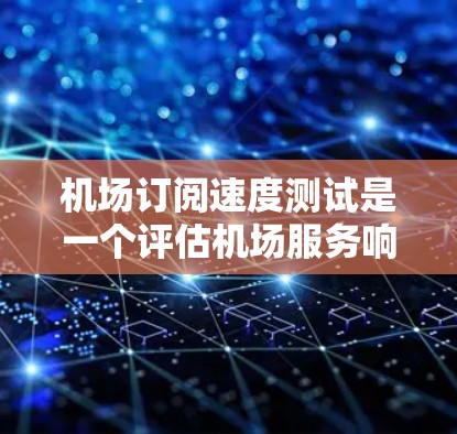机场订阅速度测试是一个评估机场服务响应效率的工具,旨在优化流程并提高用户体验。以下是一个结构化的建议,帮助您完成测试 机场订阅速度测试是一个评估机场服务响应效率的工具,旨在优化流程并提高用户体验。以下是一个结构化的建议,帮助您完成测试