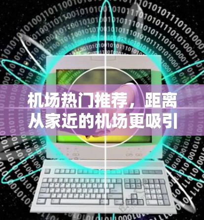 机场热门推荐,距离从家近的机场更吸引人 机场热门推荐,距离从家近的机场更吸引人