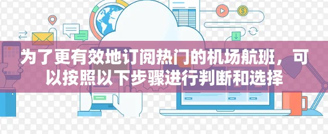 为了更有效地订阅热门的机场航班，可以按照以下步骤进行判断和选择