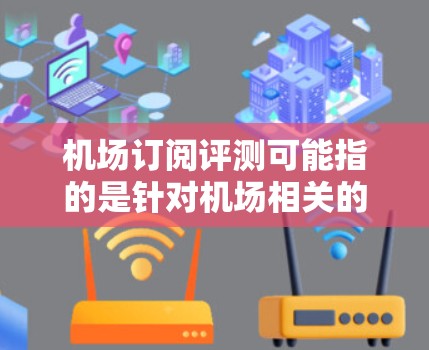 机场订阅评测可能指的是针对机场相关的酒店预订或机票预订进行的市场评测,旨在帮助旅客了解不同酒店或航空公司在机场环境、设施、价格等方面的表现。评测通常包括对酒店设施、价格、环境、服务等的全面评估 机场订阅评测可能指的是针对机场相关的酒店预订或机票预订进行的市场评测,旨在帮助旅客了解不同酒店或航空公司在机场环境、设施、价格等方面的表现。评测通常包括对酒店设施、价格、环境、服务等的全面评估
