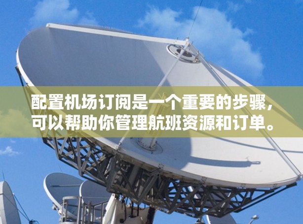 配置机场订阅是一个重要的步骤,可以帮助你管理航班资源和订单。以下是一步步的指南,帮助你顺利完成配置 配置机场订阅是一个重要的步骤,可以帮助你管理航班资源和订单。以下是一步步的指南,帮助你顺利完成配置