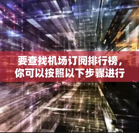 要查找机场订阅排行榜，你可以按照以下步骤进行