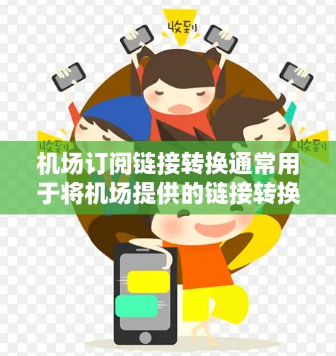 机场订阅链接转换通常用于将机场提供的链接转换为更易于使用的形式,例如移动应用的链接或者网站链接。以下是一些常见的转换方法 机场订阅链接转换通常用于将机场提供的链接转换为更易于使用的形式,例如移动应用的链接或者网站链接。以下是一些常见的转换方法