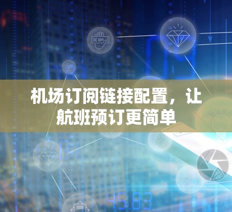 机场订阅链接配置,让航班预订更简单 机场订阅链接配置,让航班预订更简单