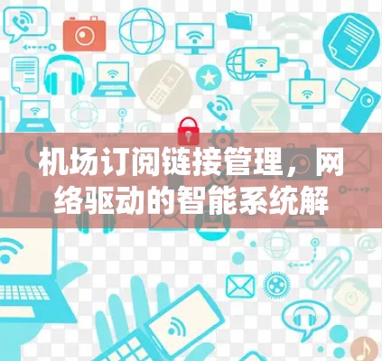 机场订阅链接管理，网络驱动的智能系统解决方案