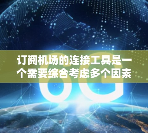 订阅机场的连接工具是一个需要综合考虑多个因素的问题,以下是一个系统性的步骤指南,帮助您理解如何操作 订阅机场的连接工具是一个需要综合考虑多个因素的问题,以下是一个系统性的步骤指南,帮助您理解如何操作