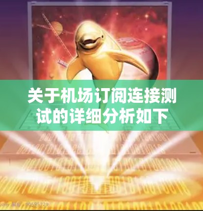 关于机场订阅连接测试的详细分析如下 关于机场订阅连接测试的详细分析如下