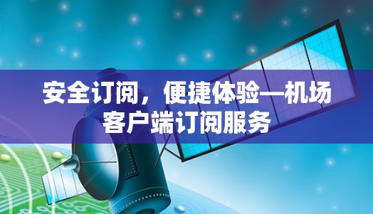安全订阅，便捷体验—机场客户端订阅服务