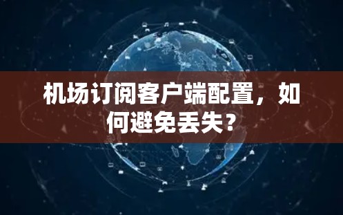 机场订阅客户端配置,如何避免丢失? 机场订阅客户端配置,如何避免丢失?