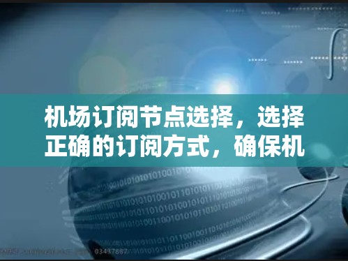 机场订阅节点选择,选择正确的订阅方式,确保机场运行高效 机场订阅节点选择,选择正确的订阅方式,确保机场运行高效