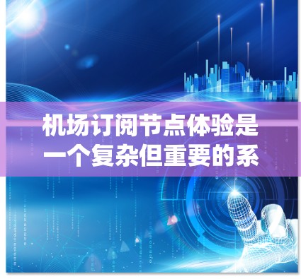 机场订阅节点体验是一个复杂但重要的系统,其设计和优化直接关系到用户体验和用户满意度。以下是一个有条理的总结,帮助您系统地分析和优化这个平台 机场订阅节点体验是一个复杂但重要的系统,其设计和优化直接关系到用户体验和用户满意度。以下是一个有条理的总结,帮助您系统地分析和优化这个平台