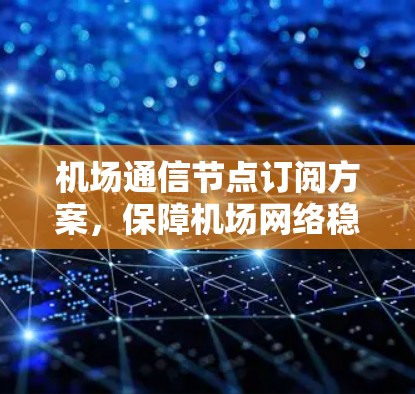 机场通信节点订阅方案，保障机场网络稳定的关键环节