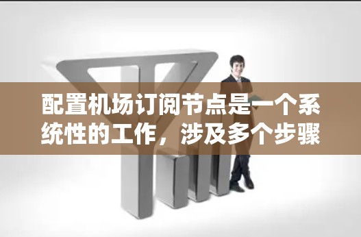 配置机场订阅节点是一个系统性的工作,涉及多个步骤和细节,以下是详细的指南 配置机场订阅节点是一个系统性的工作,涉及多个步骤和细节,以下是详细的指南