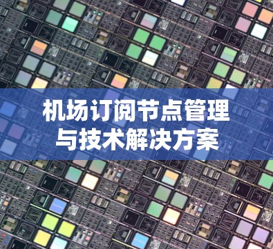机场订阅节点管理与技术解决方案 机场订阅节点管理与技术解决方案