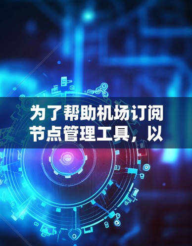 为了帮助机场订阅节点管理工具,以下是推荐的几种工具及其理由 为了帮助机场订阅节点管理工具,以下是推荐的几种工具及其理由