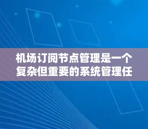 机场订阅节点管理是一个复杂但重要的系统管理任务，涉及多个技术的结合应用。以下是对该领域的详细介绍和建议