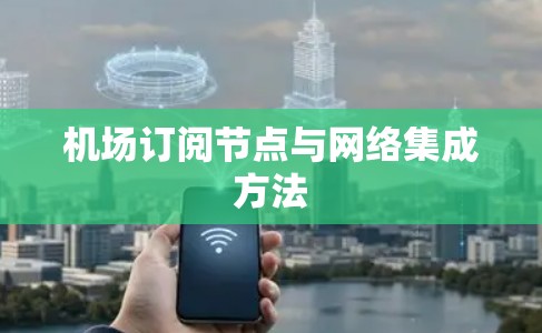 机场订阅节点与网络集成方法